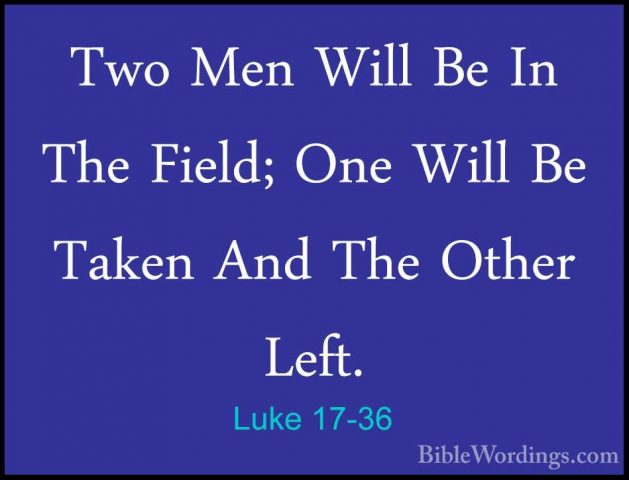 Luke 17-36 - Two Men Will Be In The Field; One Will Be Taken AndTwo Men Will Be In The Field; One Will Be Taken And The Other Left.