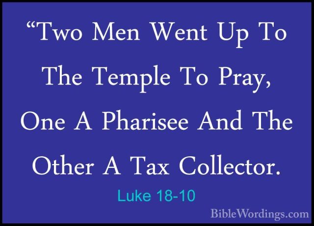 Luke 18-10 - "Two Men Went Up To The Temple To Pray, One A Pharis"Two Men Went Up To The Temple To Pray, One A Pharisee And The Other A Tax Collector. 