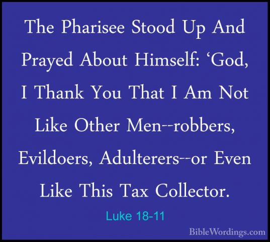 Luke 18-11 - The Pharisee Stood Up And Prayed About Himself: 'GodThe Pharisee Stood Up And Prayed About Himself: 'God, I Thank You That I Am Not Like Other Men--robbers, Evildoers, Adulterers--or Even Like This Tax Collector. 