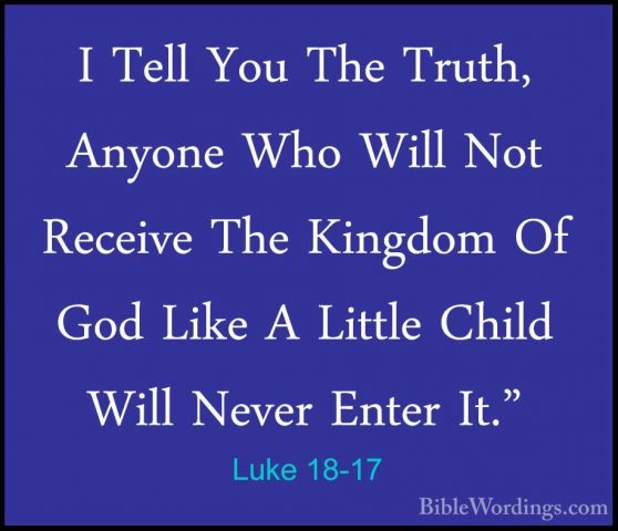 Luke 18-17 - I Tell You The Truth, Anyone Who Will Not Receive ThI Tell You The Truth, Anyone Who Will Not Receive The Kingdom Of God Like A Little Child Will Never Enter It." 