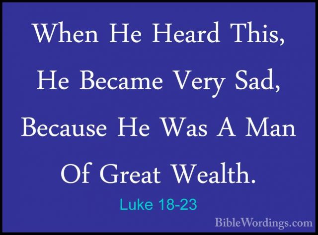 Luke 18-23 - When He Heard This, He Became Very Sad, Because He WWhen He Heard This, He Became Very Sad, Because He Was A Man Of Great Wealth. 