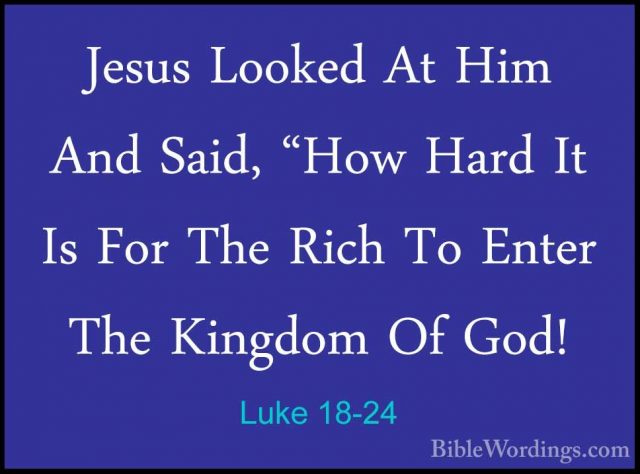 Luke 18-24 - Jesus Looked At Him And Said, "How Hard It Is For ThJesus Looked At Him And Said, "How Hard It Is For The Rich To Enter The Kingdom Of God! 