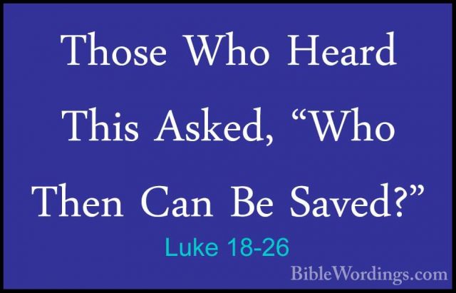 Luke 18-26 - Those Who Heard This Asked, "Who Then Can Be Saved?"Those Who Heard This Asked, "Who Then Can Be Saved?" 