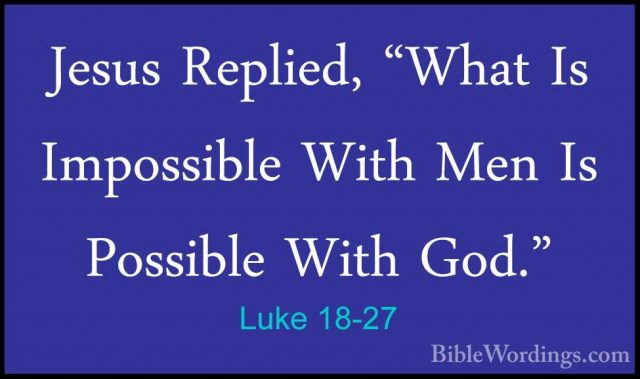 Luke 18-27 - Jesus Replied, "What Is Impossible With Men Is PossiJesus Replied, "What Is Impossible With Men Is Possible With God." 