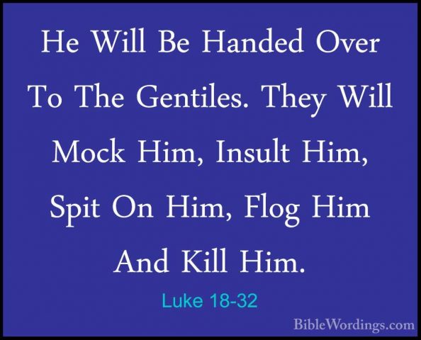 Luke 18-32 - He Will Be Handed Over To The Gentiles. They Will MoHe Will Be Handed Over To The Gentiles. They Will Mock Him, Insult Him, Spit On Him, Flog Him And Kill Him. 