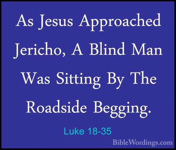 Luke 18-35 - As Jesus Approached Jericho, A Blind Man Was SittingAs Jesus Approached Jericho, A Blind Man Was Sitting By The Roadside Begging. 