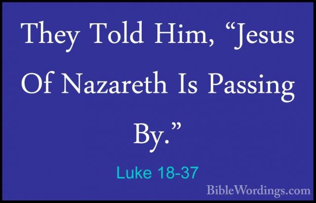 Luke 18-37 - They Told Him, "Jesus Of Nazareth Is Passing By."They Told Him, "Jesus Of Nazareth Is Passing By." 
