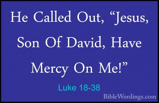 Luke 18-38 - He Called Out, "Jesus, Son Of David, Have Mercy On MHe Called Out, "Jesus, Son Of David, Have Mercy On Me!" 
