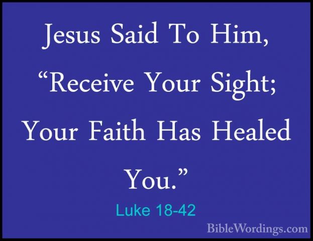 Luke 18-42 - Jesus Said To Him, "Receive Your Sight; Your Faith HJesus Said To Him, "Receive Your Sight; Your Faith Has Healed You." 