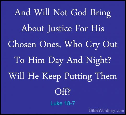 Luke 18-7 - And Will Not God Bring About Justice For His Chosen OAnd Will Not God Bring About Justice For His Chosen Ones, Who Cry Out To Him Day And Night? Will He Keep Putting Them Off? 