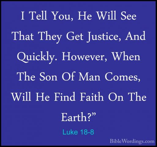 Luke 18-8 - I Tell You, He Will See That They Get Justice, And QuI Tell You, He Will See That They Get Justice, And Quickly. However, When The Son Of Man Comes, Will He Find Faith On The Earth?" 
