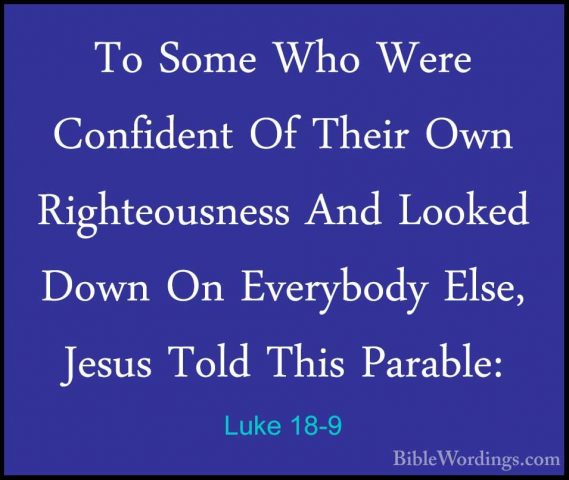 Luke 18-9 - To Some Who Were Confident Of Their Own RighteousnessTo Some Who Were Confident Of Their Own Righteousness And Looked Down On Everybody Else, Jesus Told This Parable: 