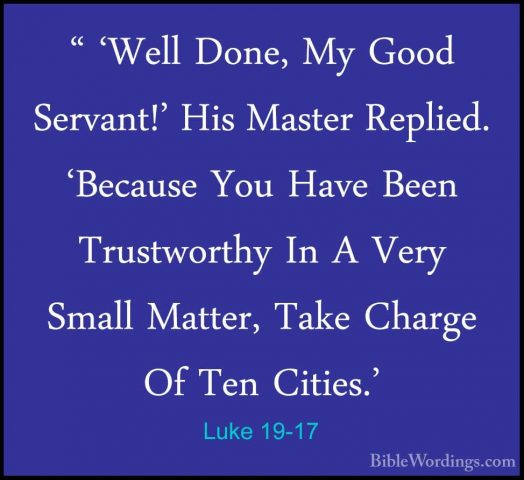 Luke 19-17 - " 'Well Done, My Good Servant!' His Master Replied." 'Well Done, My Good Servant!' His Master Replied. 'Because You Have Been Trustworthy In A Very Small Matter, Take Charge Of Ten Cities.' 