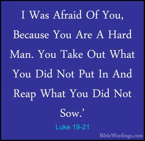Luke 19-21 - I Was Afraid Of You, Because You Are A Hard Man. YouI Was Afraid Of You, Because You Are A Hard Man. You Take Out What You Did Not Put In And Reap What You Did Not Sow.' 