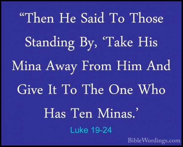 Luke 19-24 - "Then He Said To Those Standing By, 'Take His Mina A"Then He Said To Those Standing By, 'Take His Mina Away From Him And Give It To The One Who Has Ten Minas.' 