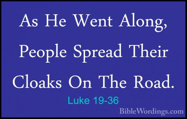Luke 19-36 - As He Went Along, People Spread Their Cloaks On TheAs He Went Along, People Spread Their Cloaks On The Road. 