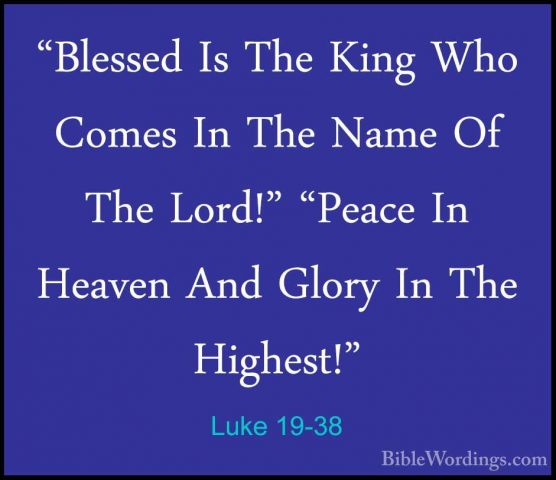 Luke 19-38 - "Blessed Is The King Who Comes In The Name Of The Lo"Blessed Is The King Who Comes In The Name Of The Lord!" "Peace In Heaven And Glory In The Highest!" 