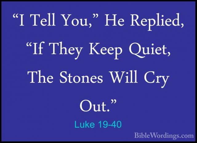 Luke 19-40 - "I Tell You," He Replied, "If They Keep Quiet, The S"I Tell You," He Replied, "If They Keep Quiet, The Stones Will Cry Out." 