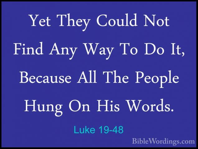 Luke 19-48 - Yet They Could Not Find Any Way To Do It, Because AlYet They Could Not Find Any Way To Do It, Because All The People Hung On His Words.
