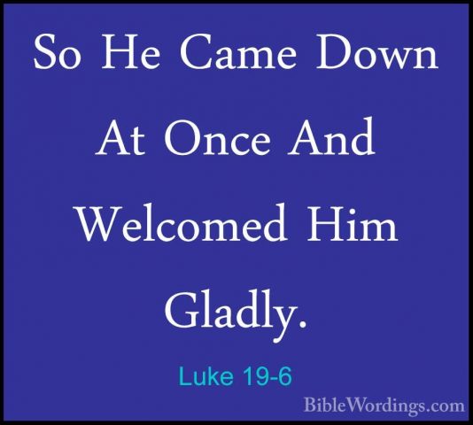Luke 19-6 - So He Came Down At Once And Welcomed Him Gladly.So He Came Down At Once And Welcomed Him Gladly. 