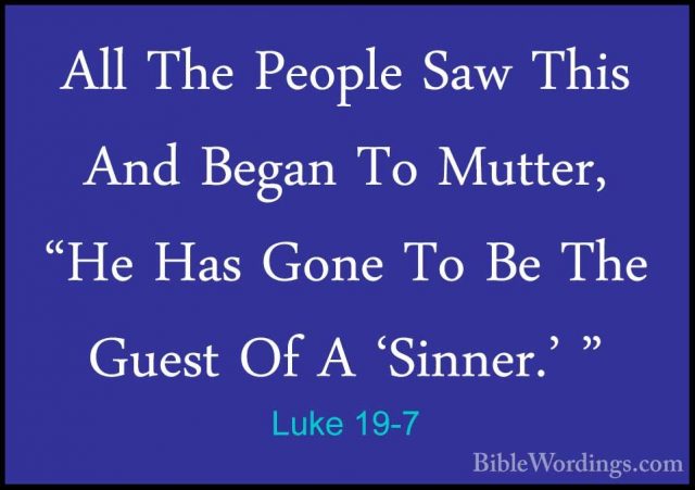 Luke 19-7 - All The People Saw This And Began To Mutter, "He HasAll The People Saw This And Began To Mutter, "He Has Gone To Be The Guest Of A 'Sinner.' " 
