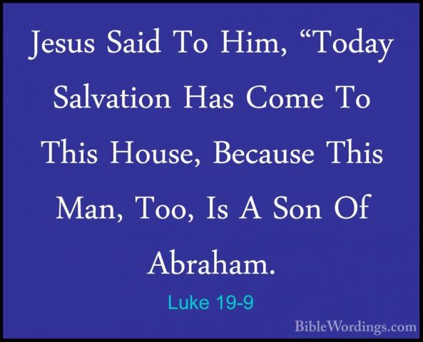 Luke 19-9 - Jesus Said To Him, "Today Salvation Has Come To ThisJesus Said To Him, "Today Salvation Has Come To This House, Because This Man, Too, Is A Son Of Abraham. 