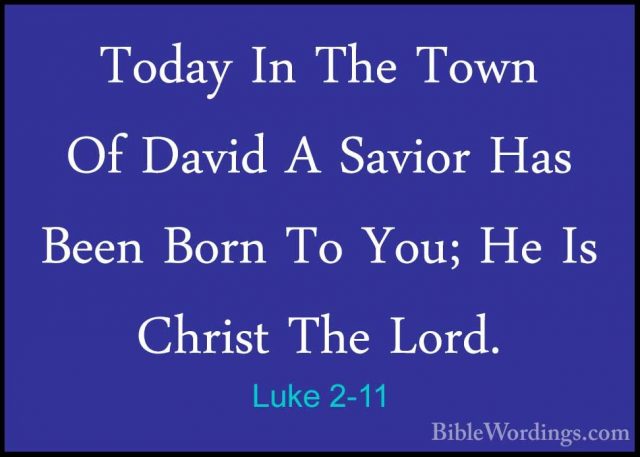 Luke 2-11 - Today In The Town Of David A Savior Has Been Born ToToday In The Town Of David A Savior Has Been Born To You; He Is Christ The Lord. 