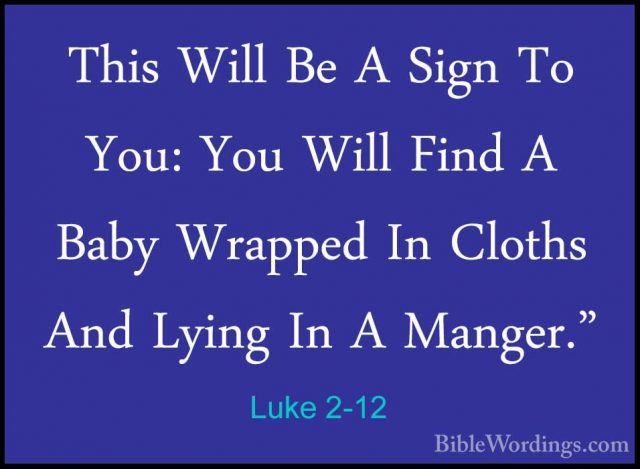 Luke 2-12 - This Will Be A Sign To You: You Will Find A Baby WrapThis Will Be A Sign To You: You Will Find A Baby Wrapped In Cloths And Lying In A Manger." 