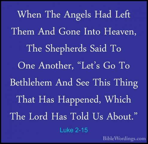 Luke 2-15 - When The Angels Had Left Them And Gone Into Heaven, TWhen The Angels Had Left Them And Gone Into Heaven, The Shepherds Said To One Another, "Let's Go To Bethlehem And See This Thing That Has Happened, Which The Lord Has Told Us About." 