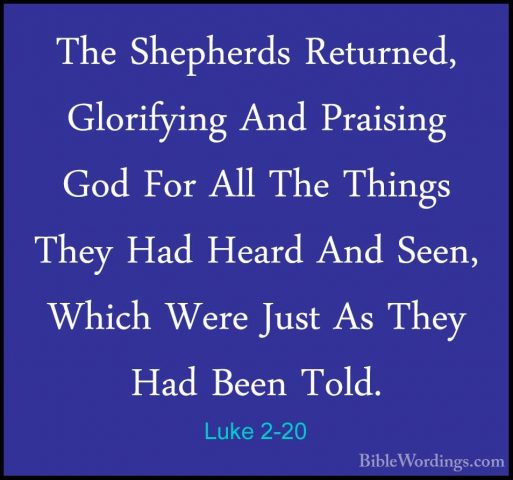 Luke 2-20 - The Shepherds Returned, Glorifying And Praising God FThe Shepherds Returned, Glorifying And Praising God For All The Things They Had Heard And Seen, Which Were Just As They Had Been Told. 