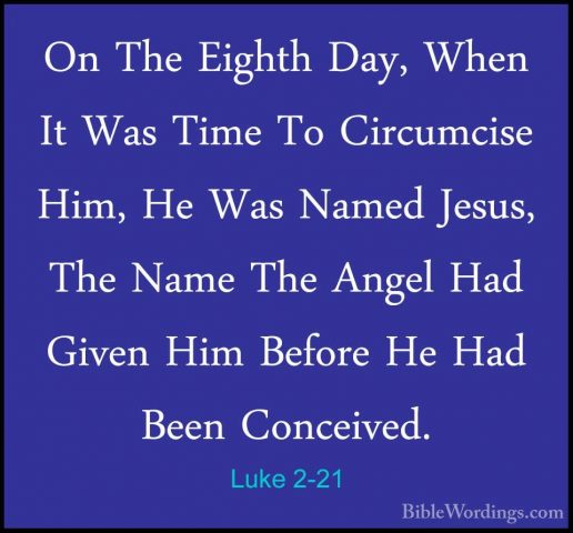 Luke 2-21 - On The Eighth Day, When It Was Time To Circumcise HimOn The Eighth Day, When It Was Time To Circumcise Him, He Was Named Jesus, The Name The Angel Had Given Him Before He Had Been Conceived. 