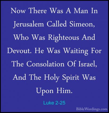 Luke 2-25 - Now There Was A Man In Jerusalem Called Simeon, Who WNow There Was A Man In Jerusalem Called Simeon, Who Was Righteous And Devout. He Was Waiting For The Consolation Of Israel, And The Holy Spirit Was Upon Him. 