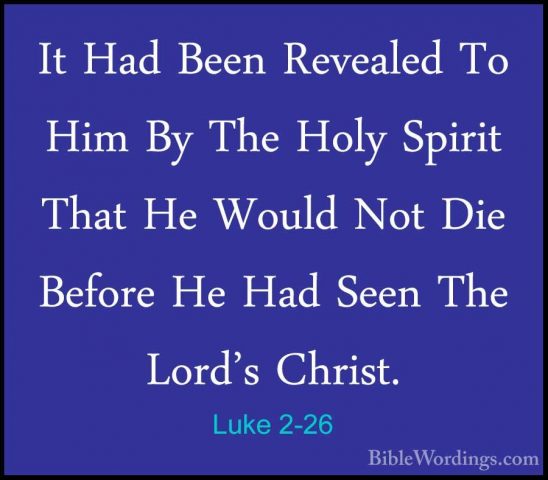 Luke 2-26 - It Had Been Revealed To Him By The Holy Spirit That HIt Had Been Revealed To Him By The Holy Spirit That He Would Not Die Before He Had Seen The Lord's Christ. 