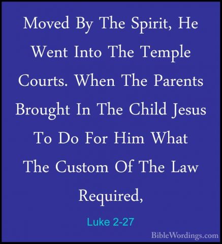 Luke 2-27 - Moved By The Spirit, He Went Into The Temple Courts.Moved By The Spirit, He Went Into The Temple Courts. When The Parents Brought In The Child Jesus To Do For Him What The Custom Of The Law Required, 