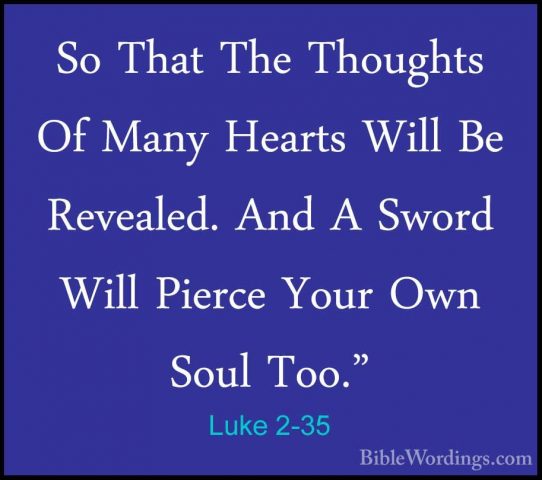 Luke 2-35 - So That The Thoughts Of Many Hearts Will Be Revealed.So That The Thoughts Of Many Hearts Will Be Revealed. And A Sword Will Pierce Your Own Soul Too." 