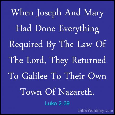 Luke 2-39 - When Joseph And Mary Had Done Everything Required ByWhen Joseph And Mary Had Done Everything Required By The Law Of The Lord, They Returned To Galilee To Their Own Town Of Nazareth. 
