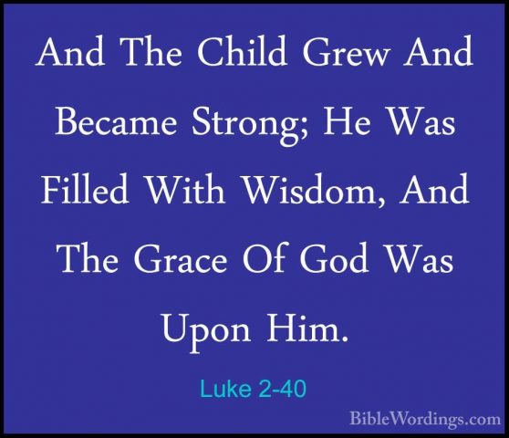 Luke 2-40 - And The Child Grew And Became Strong; He Was Filled WAnd The Child Grew And Became Strong; He Was Filled With Wisdom, And The Grace Of God Was Upon Him. 