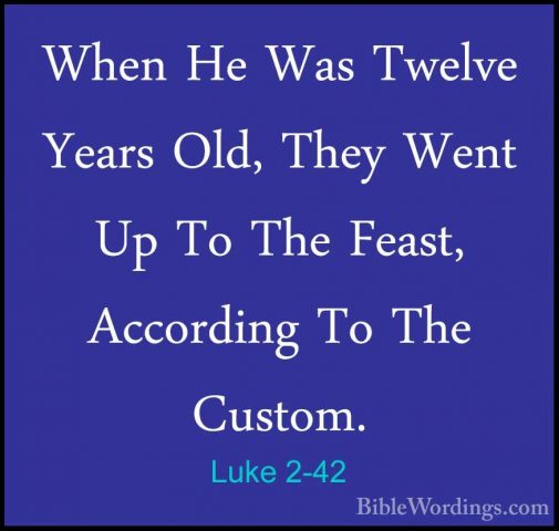 Luke 2-42 - When He Was Twelve Years Old, They Went Up To The FeaWhen He Was Twelve Years Old, They Went Up To The Feast, According To The Custom. 