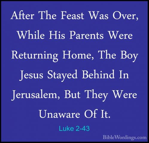 Luke 2-43 - After The Feast Was Over, While His Parents Were RetuAfter The Feast Was Over, While His Parents Were Returning Home, The Boy Jesus Stayed Behind In Jerusalem, But They Were Unaware Of It. 