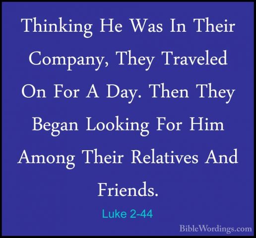 Luke 2-44 - Thinking He Was In Their Company, They Traveled On FoThinking He Was In Their Company, They Traveled On For A Day. Then They Began Looking For Him Among Their Relatives And Friends. 