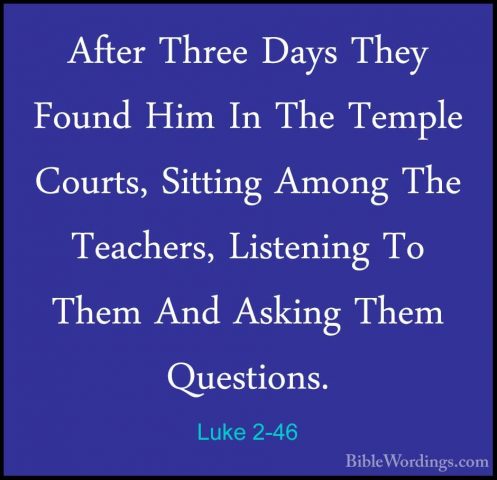 Luke 2-46 - After Three Days They Found Him In The Temple Courts,After Three Days They Found Him In The Temple Courts, Sitting Among The Teachers, Listening To Them And Asking Them Questions. 