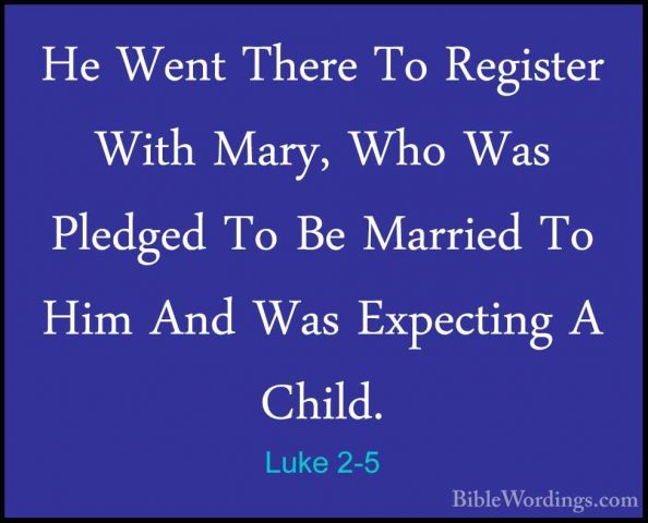 Luke 2-5 - He Went There To Register With Mary, Who Was Pledged THe Went There To Register With Mary, Who Was Pledged To Be Married To Him And Was Expecting A Child. 