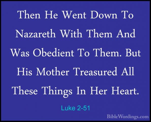 Luke 2-51 - Then He Went Down To Nazareth With Them And Was ObediThen He Went Down To Nazareth With Them And Was Obedient To Them. But His Mother Treasured All These Things In Her Heart. 