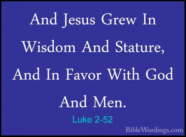 Luke 2-52 - And Jesus Grew In Wisdom And Stature, And In Favor WiAnd Jesus Grew In Wisdom And Stature, And In Favor With God And Men.