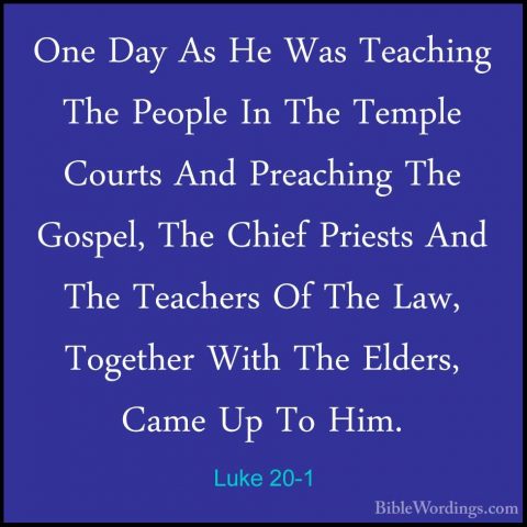 Luke 20-1 - One Day As He Was Teaching The People In The Temple COne Day As He Was Teaching The People In The Temple Courts And Preaching The Gospel, The Chief Priests And The Teachers Of The Law, Together With The Elders, Came Up To Him. 