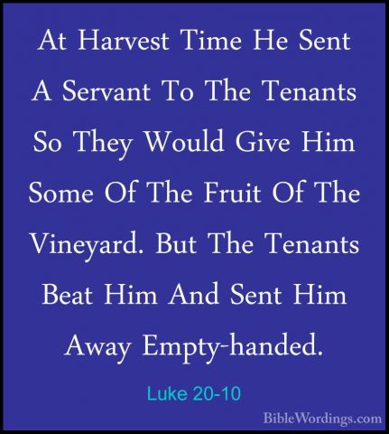 Luke 20-10 - At Harvest Time He Sent A Servant To The Tenants SoAt Harvest Time He Sent A Servant To The Tenants So They Would Give Him Some Of The Fruit Of The Vineyard. But The Tenants Beat Him And Sent Him Away Empty-handed. 