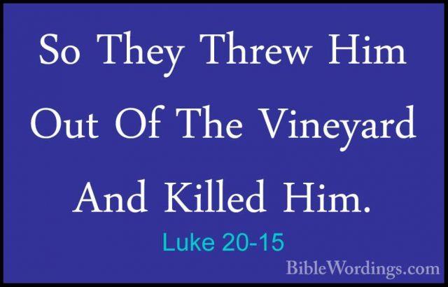 Luke 20-15 - So They Threw Him Out Of The Vineyard And Killed HimSo They Threw Him Out Of The Vineyard And Killed Him. 