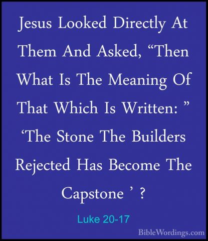 Luke 20-17 - Jesus Looked Directly At Them And Asked, "Then WhatJesus Looked Directly At Them And Asked, "Then What Is The Meaning Of That Which Is Written: " 'The Stone The Builders Rejected Has Become The Capstone ' ? 