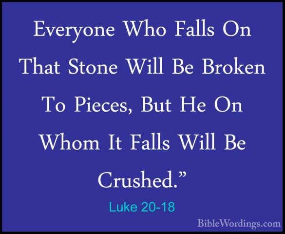 Luke 20-18 - Everyone Who Falls On That Stone Will Be Broken To PEveryone Who Falls On That Stone Will Be Broken To Pieces, But He On Whom It Falls Will Be Crushed." 