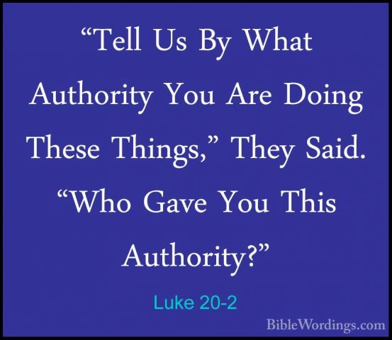 Luke 20-2 - "Tell Us By What Authority You Are Doing These Things"Tell Us By What Authority You Are Doing These Things," They Said. "Who Gave You This Authority?" 